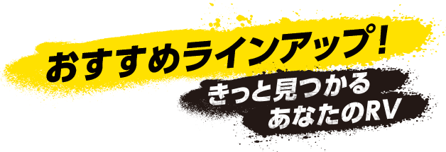 おすすめラインアップ！きっと見つかるあなたのRV